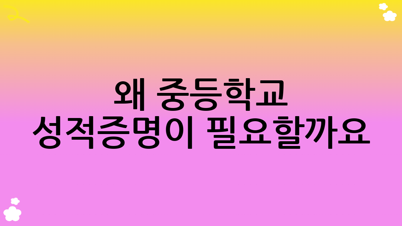 왜 중등학교 성적증명이 필요할까요?