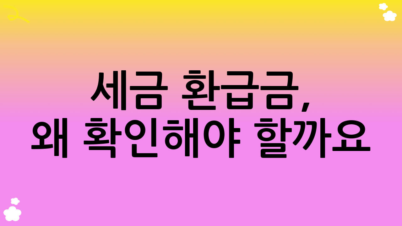 세금 환급금, 왜 확인해야 할까요?