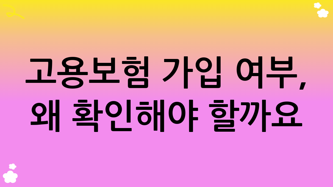 고용보험 가입 여부, 왜 확인해야 할까요?