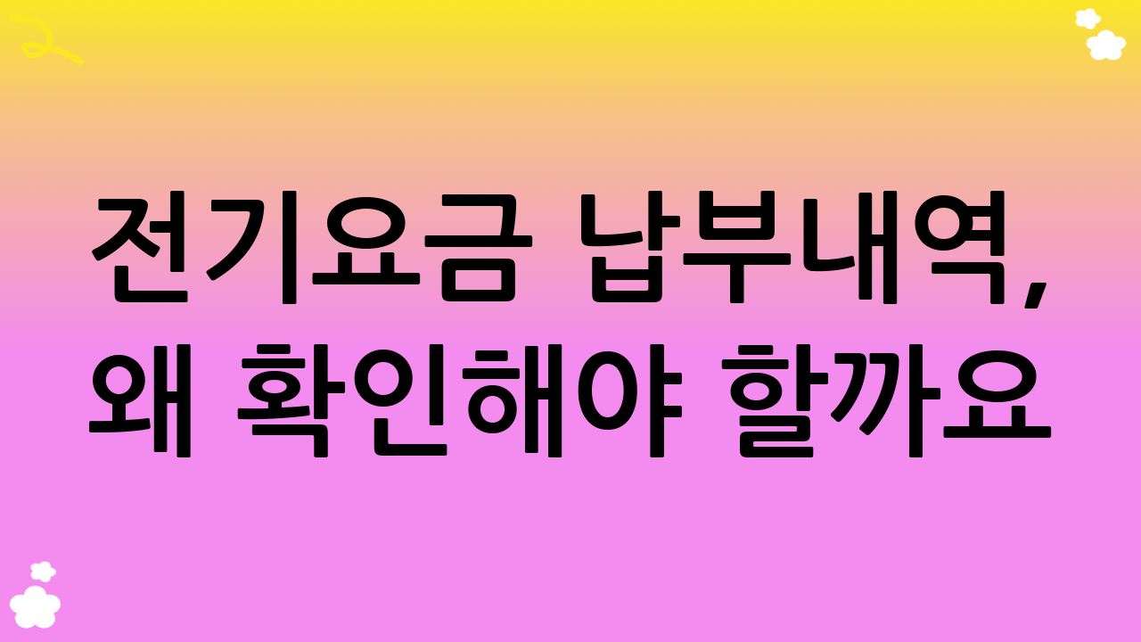 전기요금 납부내역, 왜 확인해야 할까요?