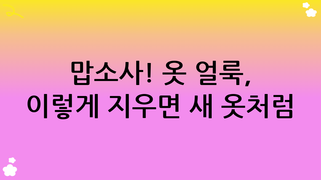 맙소사! 옷 얼룩, 이렇게 지우면 새 옷처럼? 2025년 최신 옷 얼룩 지우기 비법!