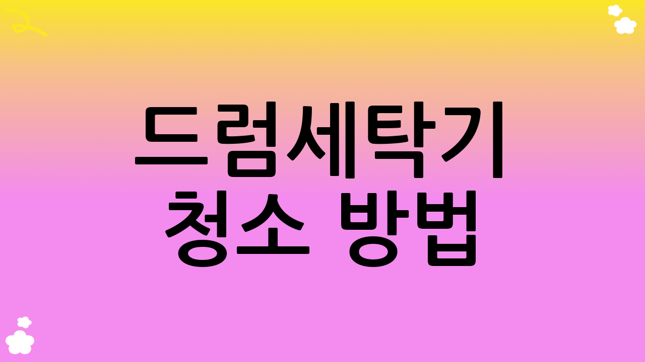 드럼세탁기 청소 방법: 꼼꼼하게 관리하기