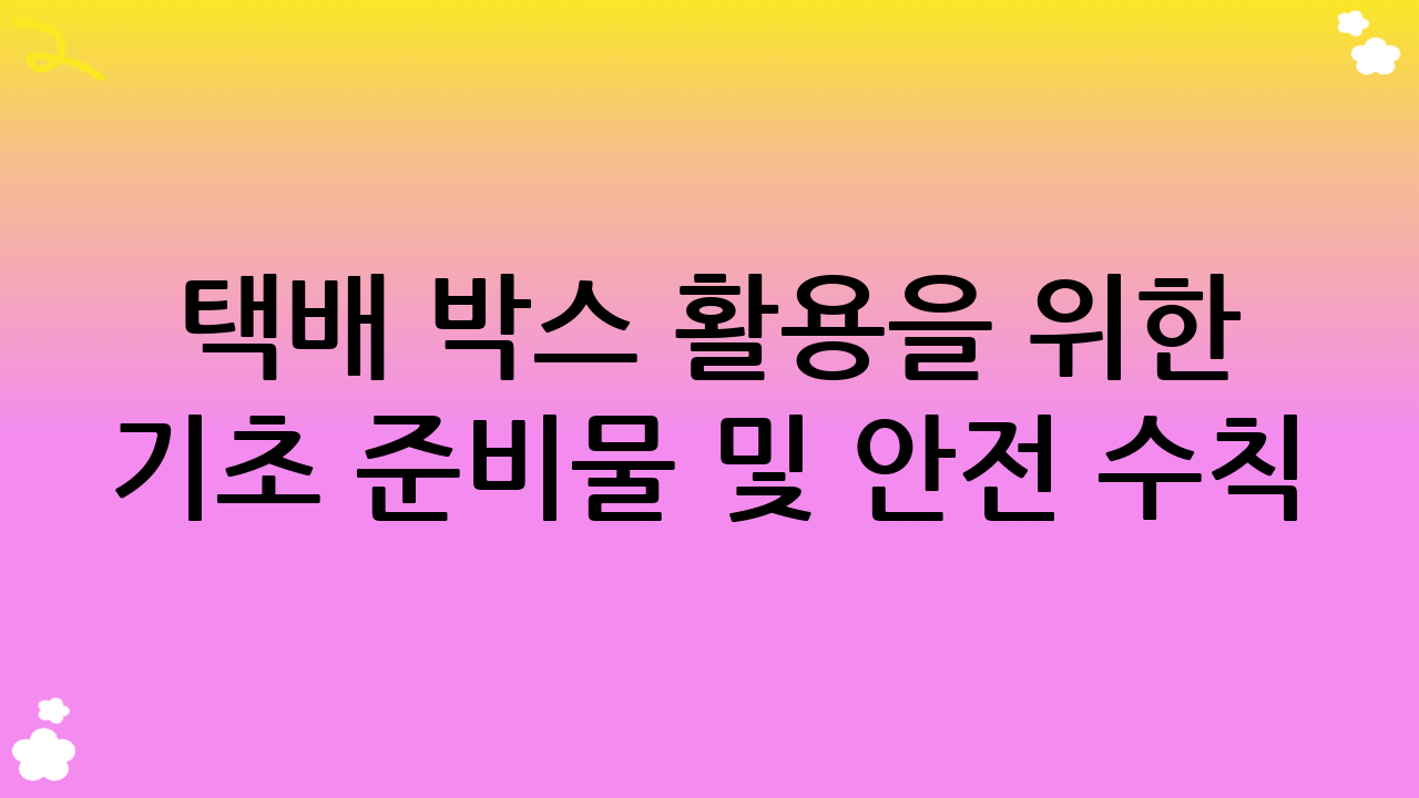 택배 박스 활용을 위한 기초 준비물 및 안전 수칙