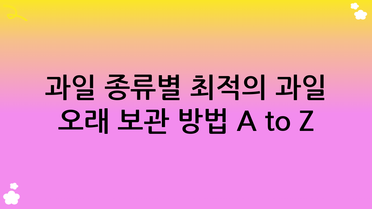 과일 종류별 최적의 과일 오래 보관 방법 A to Z