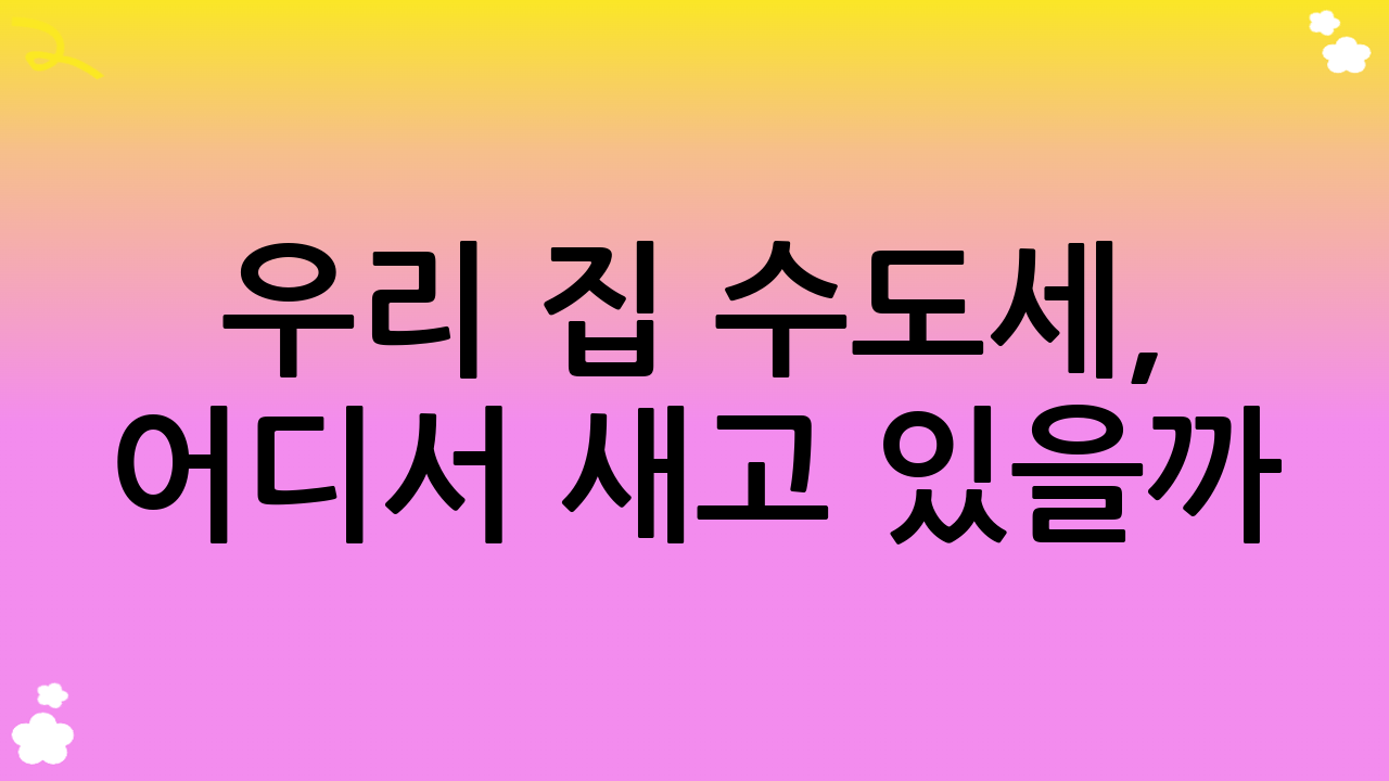 우리 집 수도세, 어디서 새고 있을까? 숨겨진 낭비 요인과 수도세 절약 팁