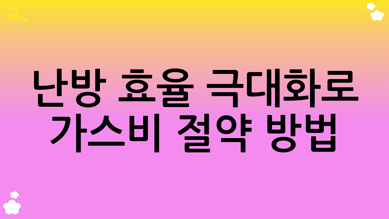 난방 효율 극대화로 가스비 절약 방법
