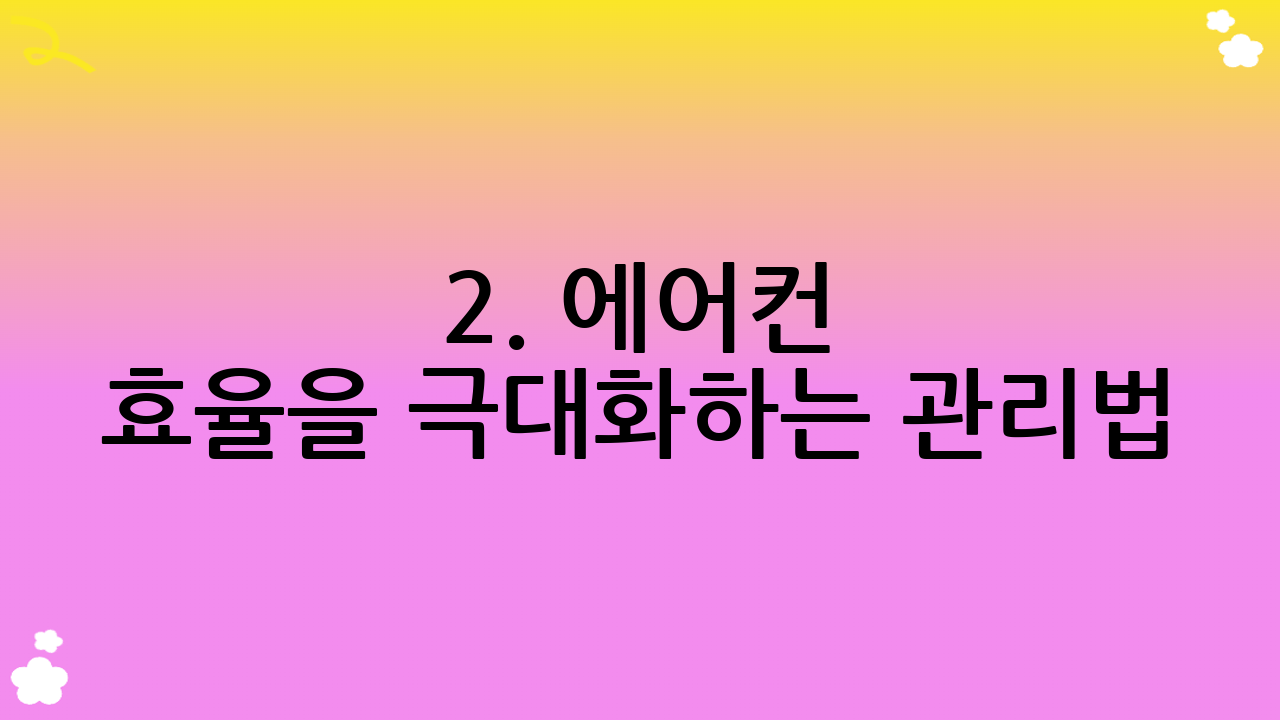 2. 에어컨 효율을 극대화하는 관리법: 숨겨진 전기 도둑 잡기