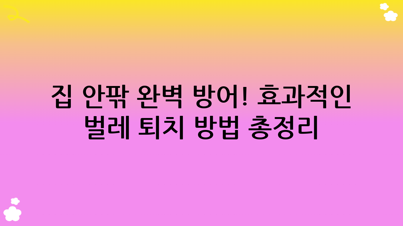 집 안팎 완벽 방어! 효과적인 벌레 퇴치 방법 총정리: 2025년 맞춤형 전략