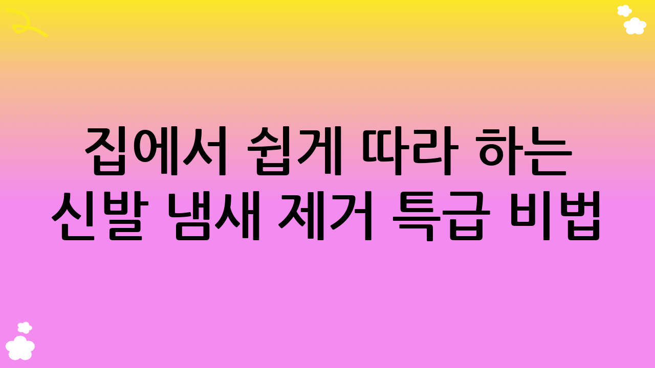 집에서 쉽게 따라 하는 신발 냄새 제거 특급 비법