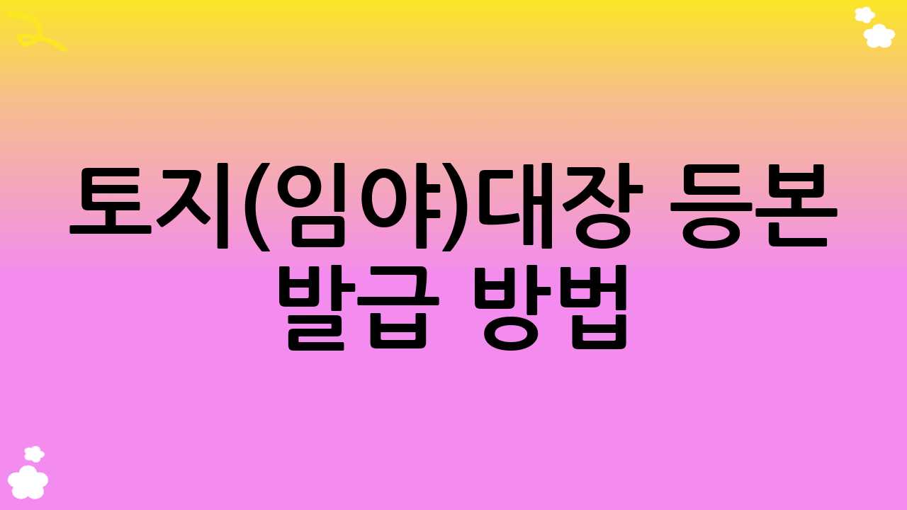 토지(임야)대장 등본 발급 방법