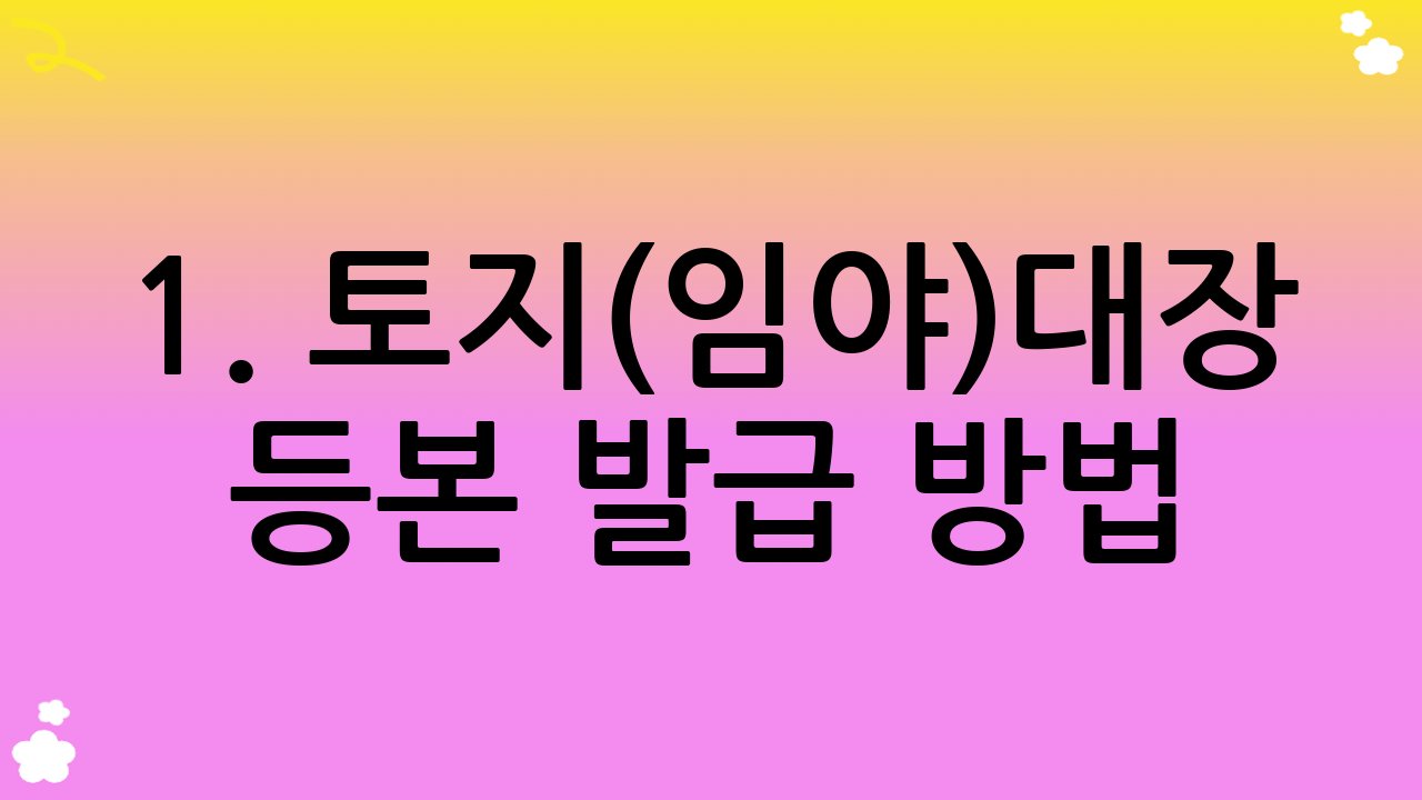 1. 토지(임야)대장 등본 발급 방법