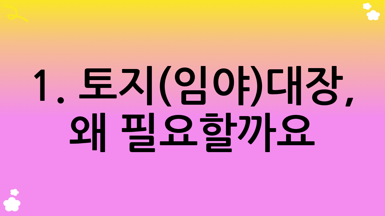 1. 토지(임야)대장, 왜 필요할까요?