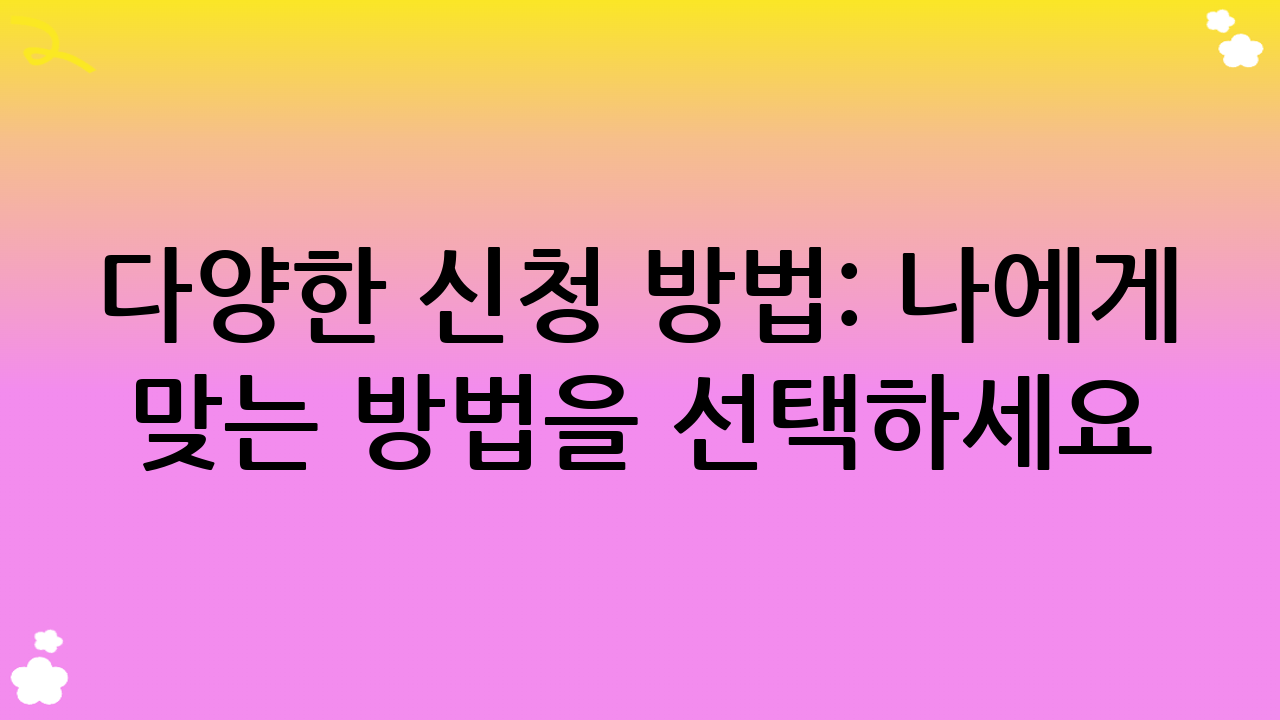 다양한 신청 방법: 나에게 맞는 방법을 선택하세요!