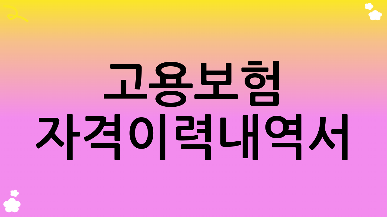 고용보험 자격이력내역서(근로자용) 발급 방법 상세 안내