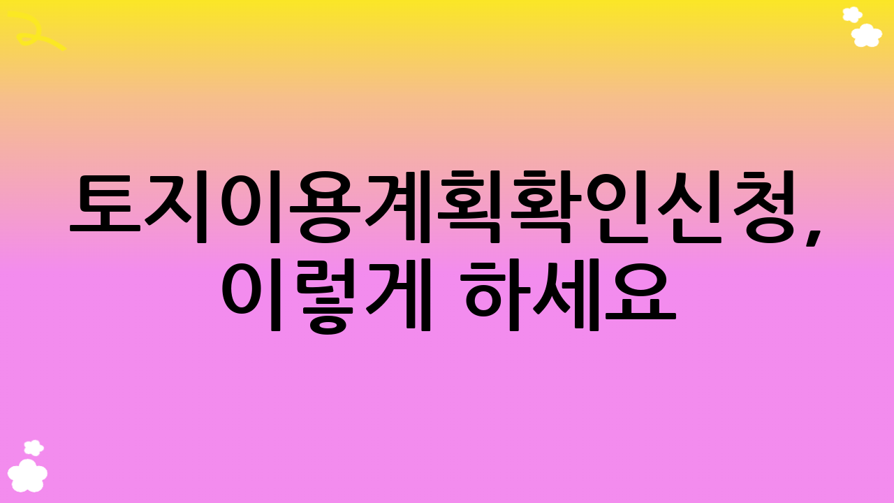 토지이용계획확인신청, 이렇게 하세요!