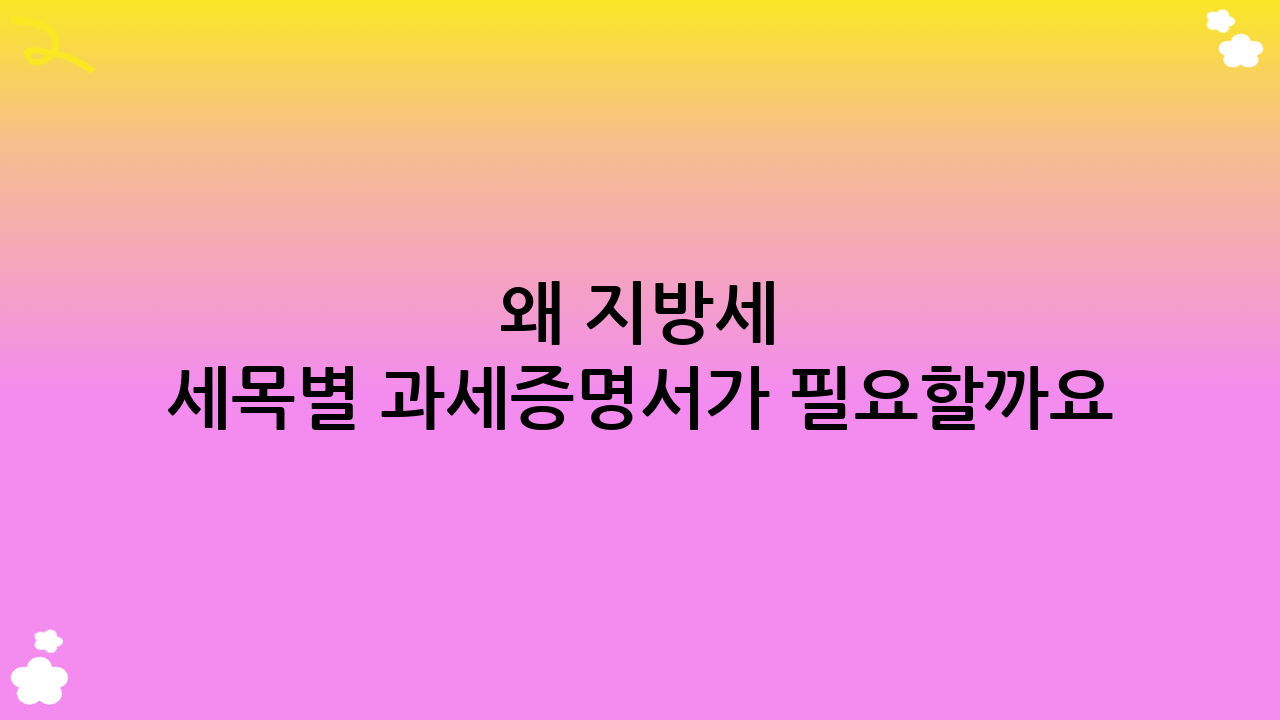 왜 지방세 세목별 과세증명서가 필요할까요?