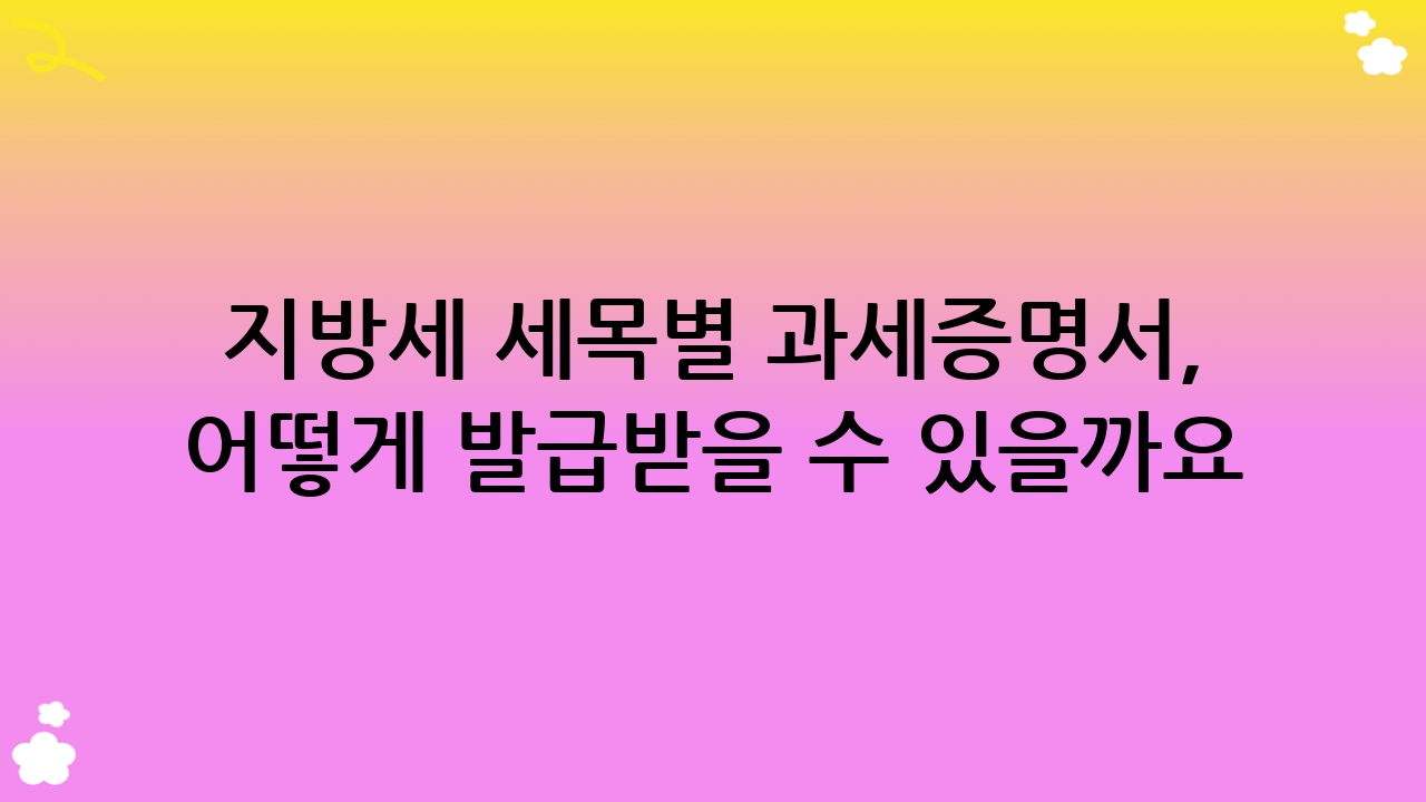 지방세 세목별 과세증명서, 어떻게 발급받을 수 있을까요? 다양한 방법 총정리!