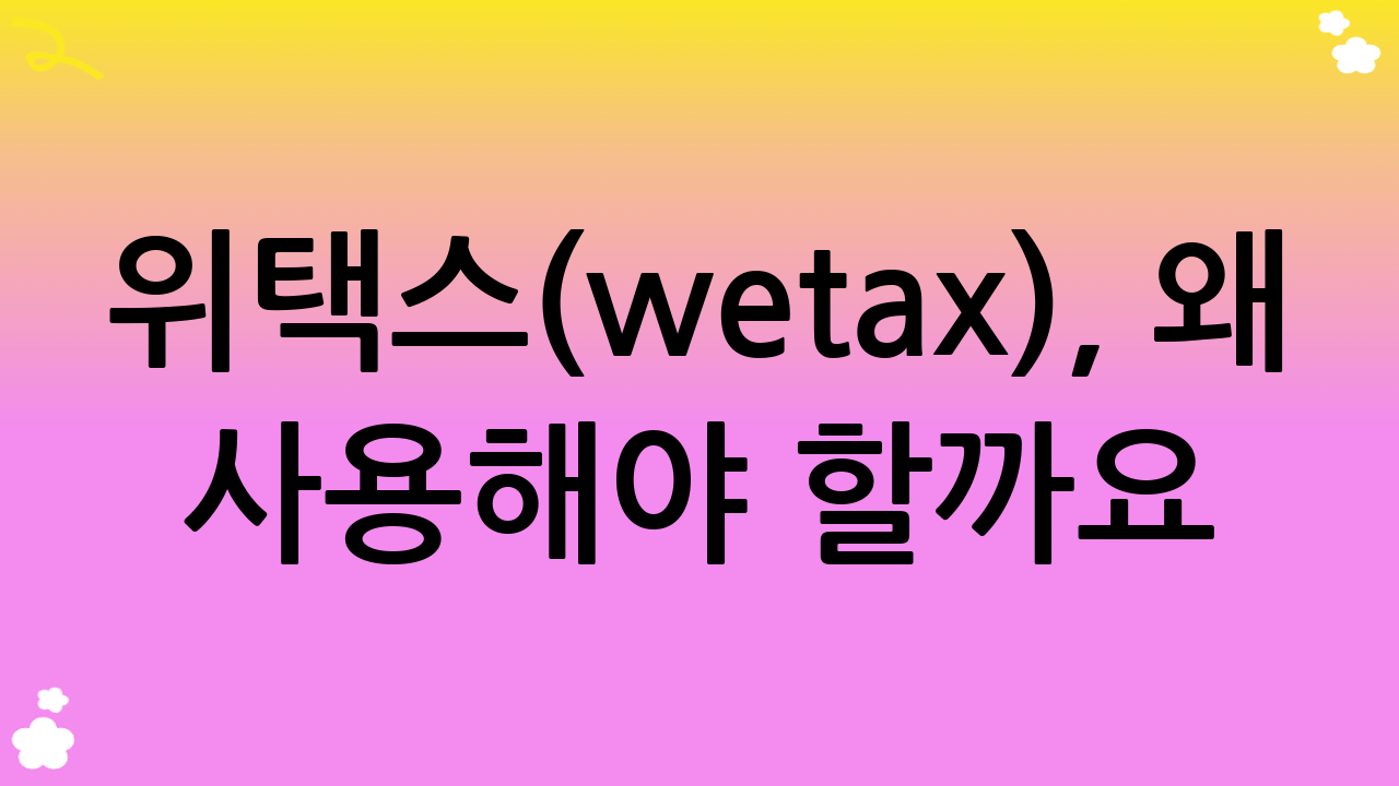위택스(wetax), 왜 사용해야 할까요?