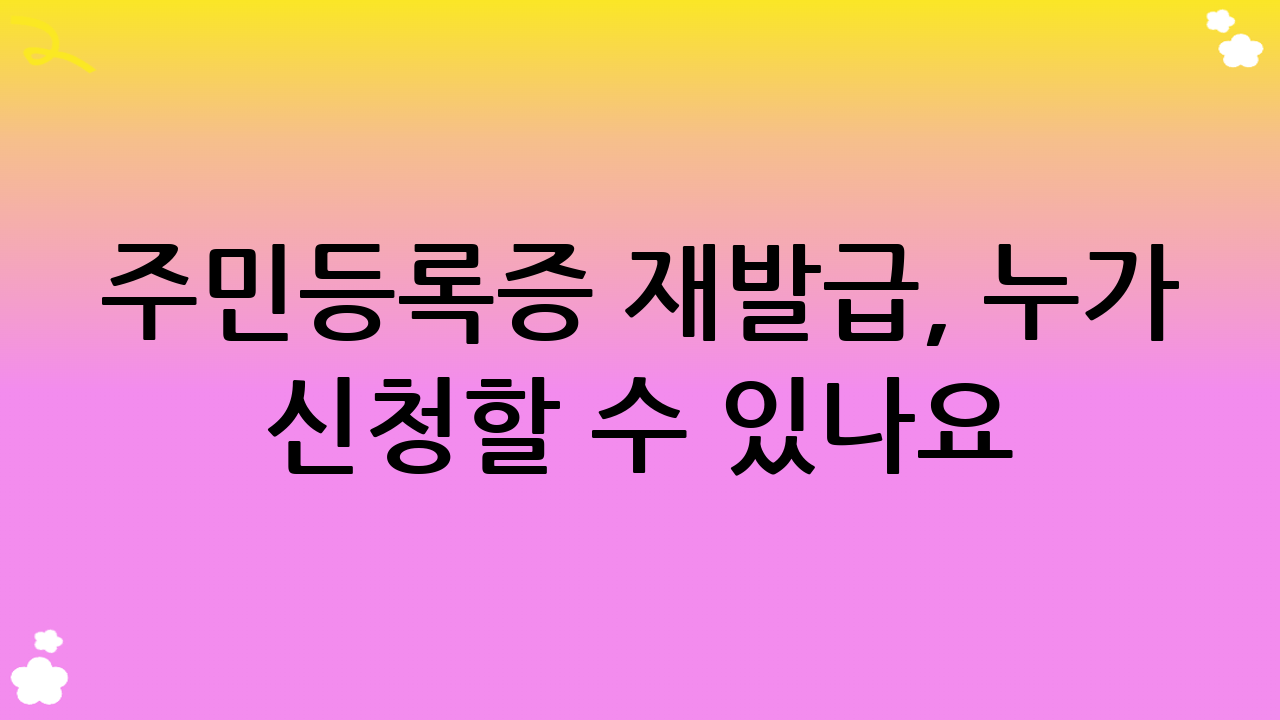 주민등록증 재발급, 누가 신청할 수 있나요?