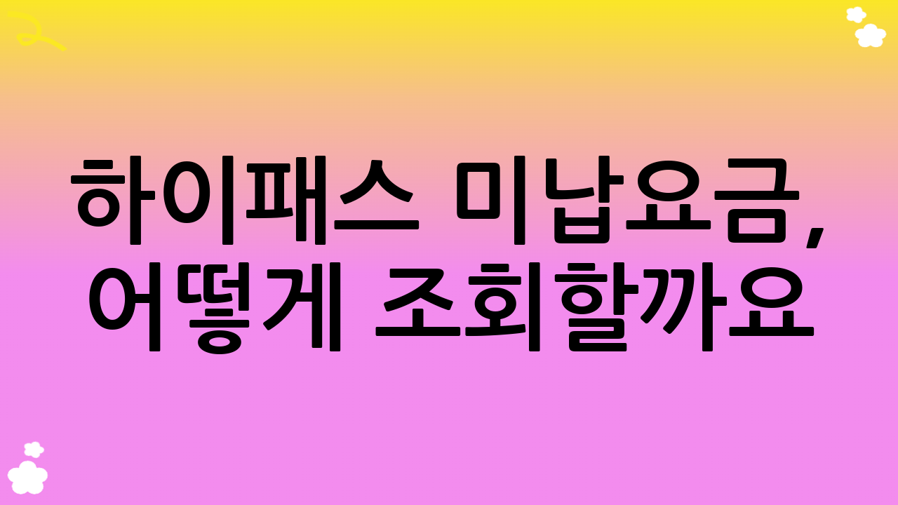 하이패스 미납요금, 어떻게 조회할까요?