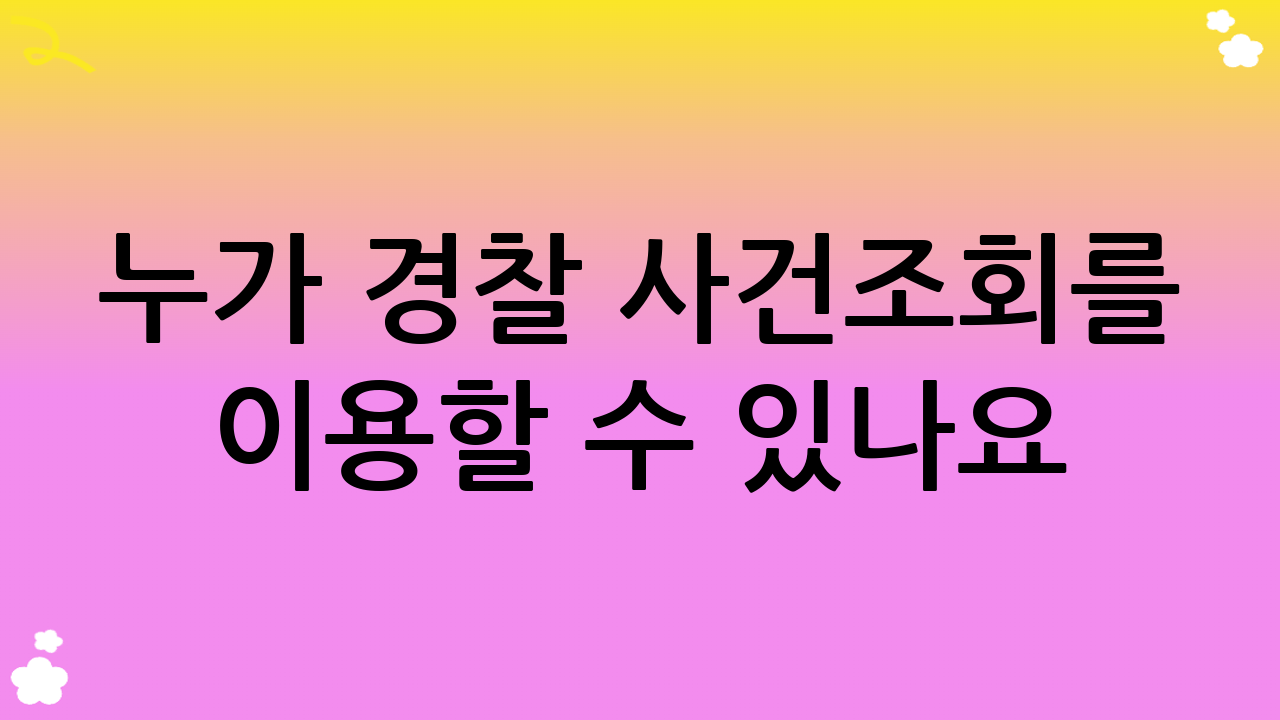 누가 경찰 사건조회를 이용할 수 있나요?
