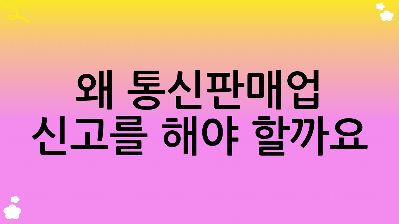 왜 통신판매업 신고를 해야 할까요?