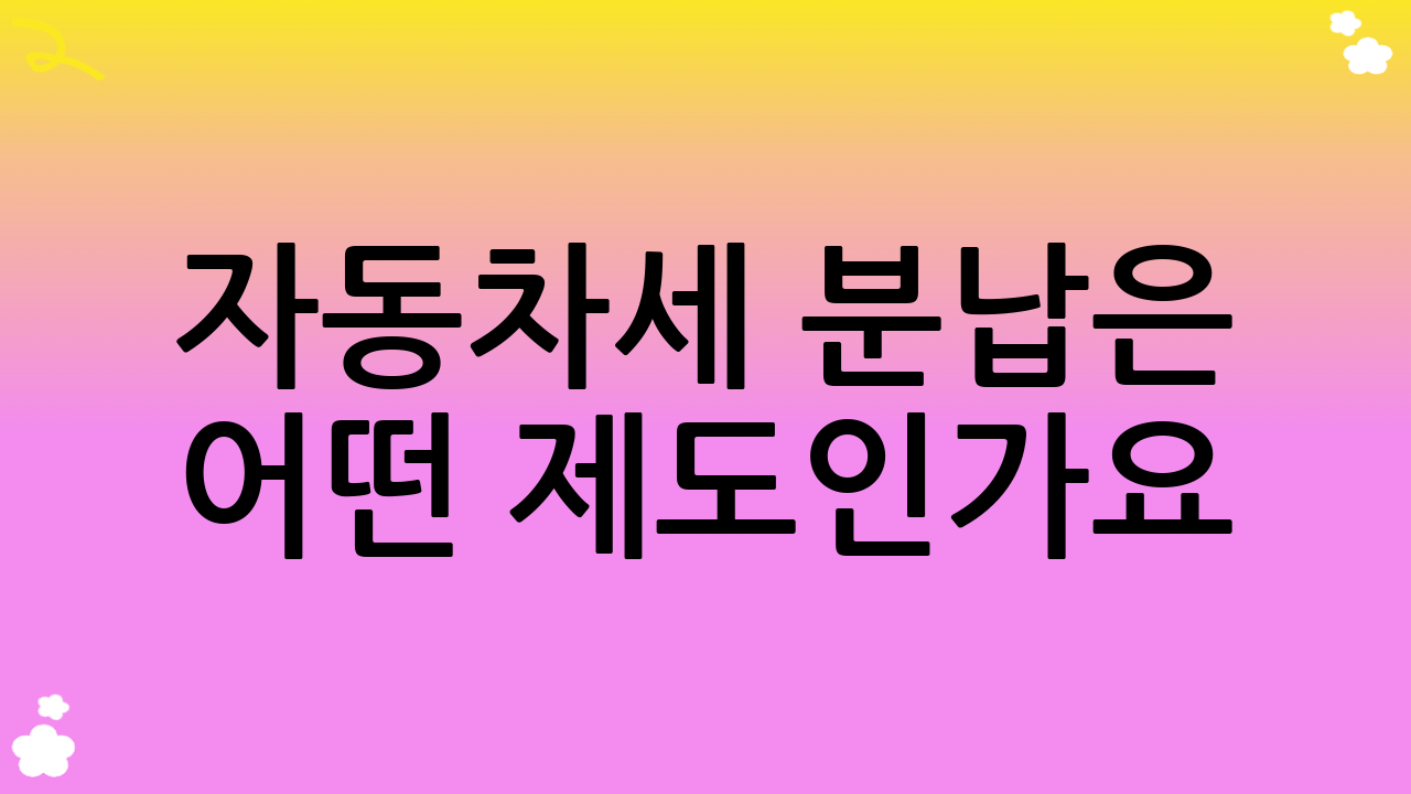 자동차세 분납은 어떤 제도인가요?