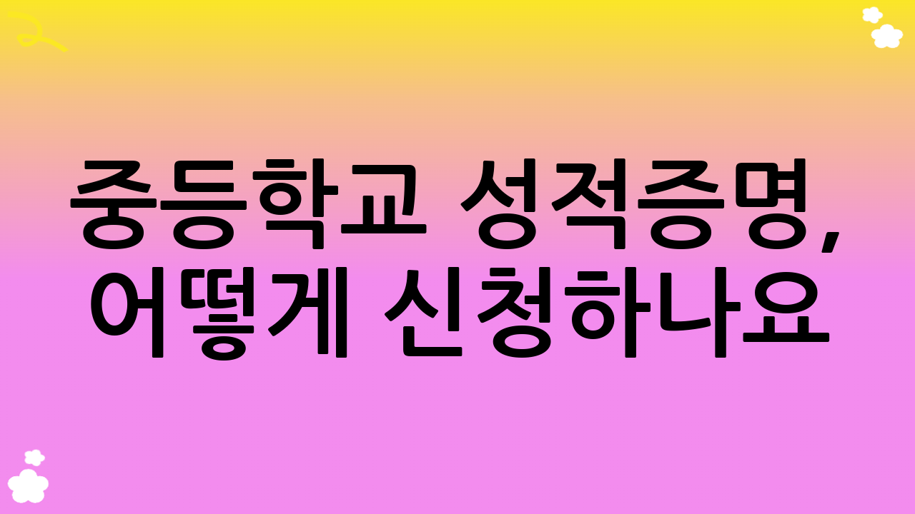 중등학교 성적증명, 어떻게 신청하나요? 다양한 방법 총정리!