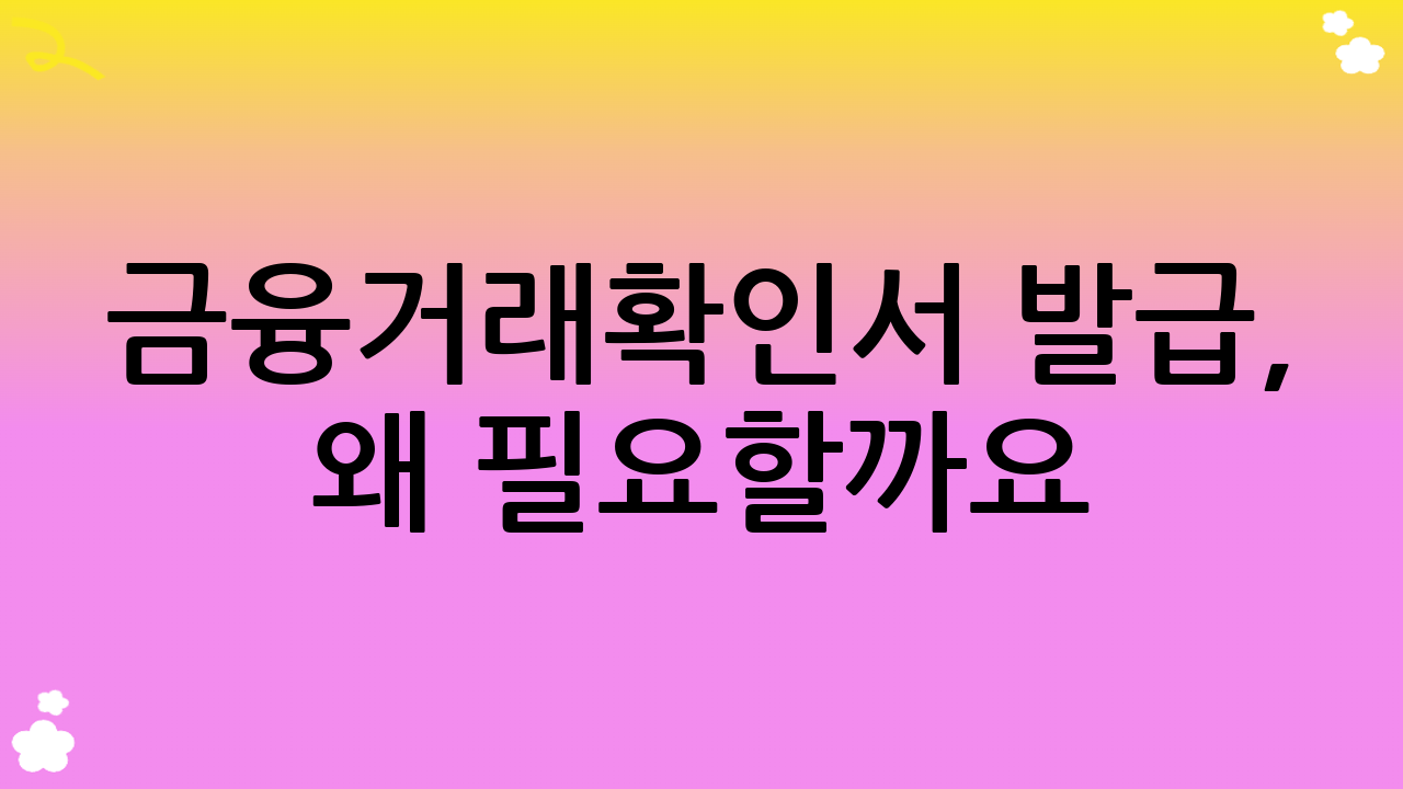 금융거래확인서 발급, 왜 필요할까요?