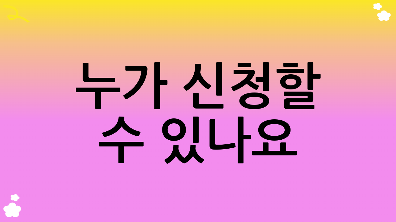 누가 신청할 수 있나요?