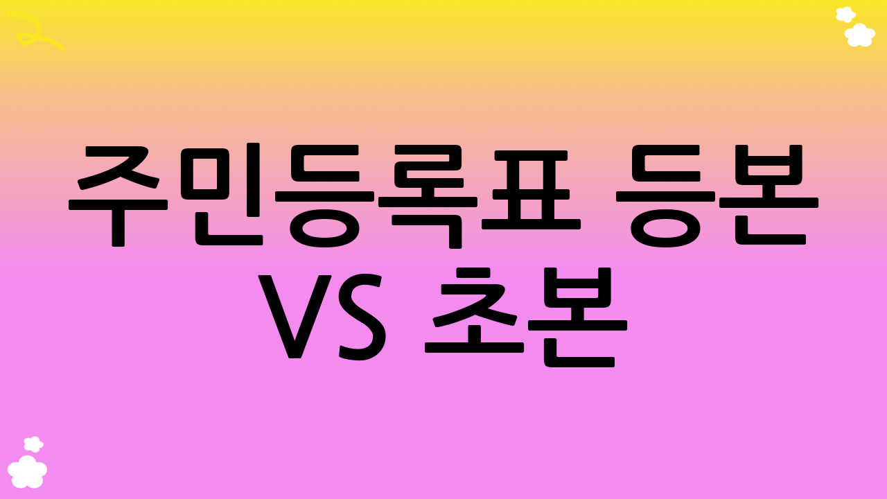 주민등록표 등본 vs 초본: 어떤 것을 선택해야 할까요?