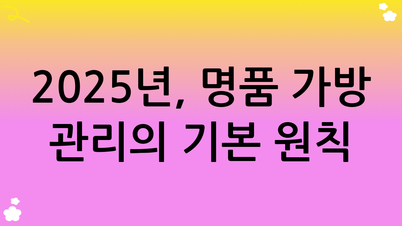 2025년, 명품 가방 관리의 기본 원칙: 일상 속 작은 습관이 큰 차이를 만듭니다