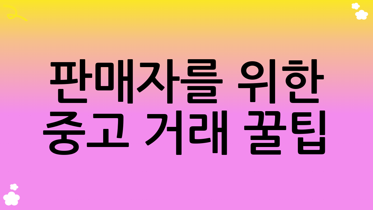 판매자를 위한 중고 거래 꿀팁: 내 물건, 더 비싸게 빨리 파는 법!
