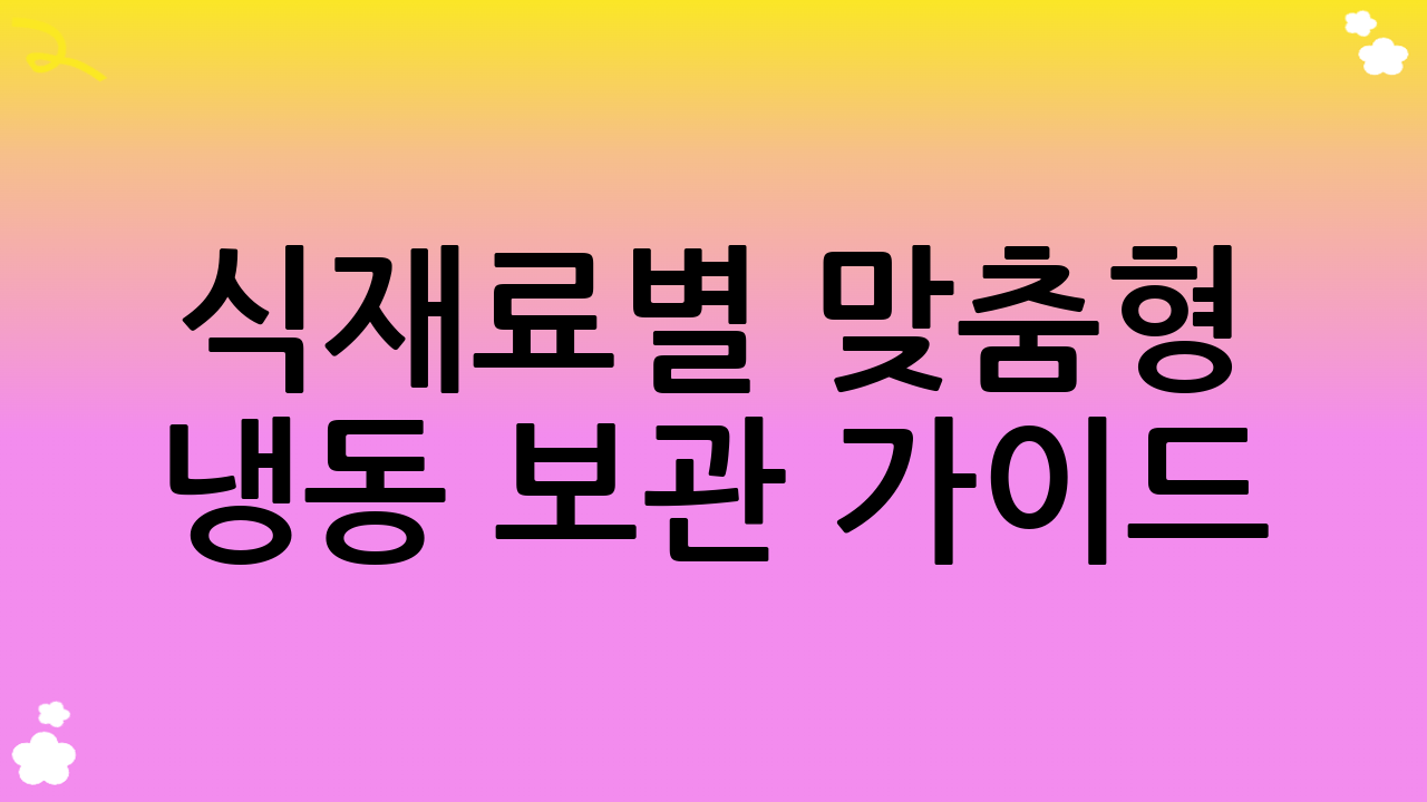 식재료별 맞춤형 냉동 보관 가이드