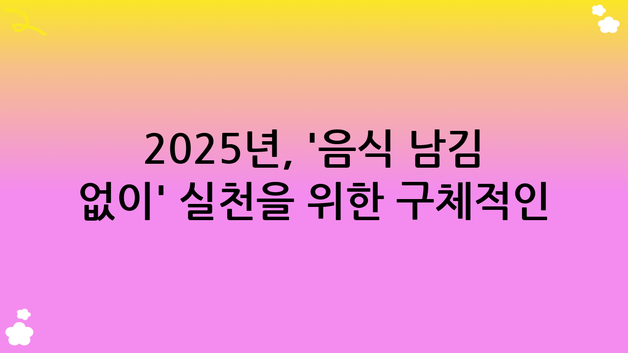 2025년, '음식 남김 없이' 실천을 위한 구체적인 방법