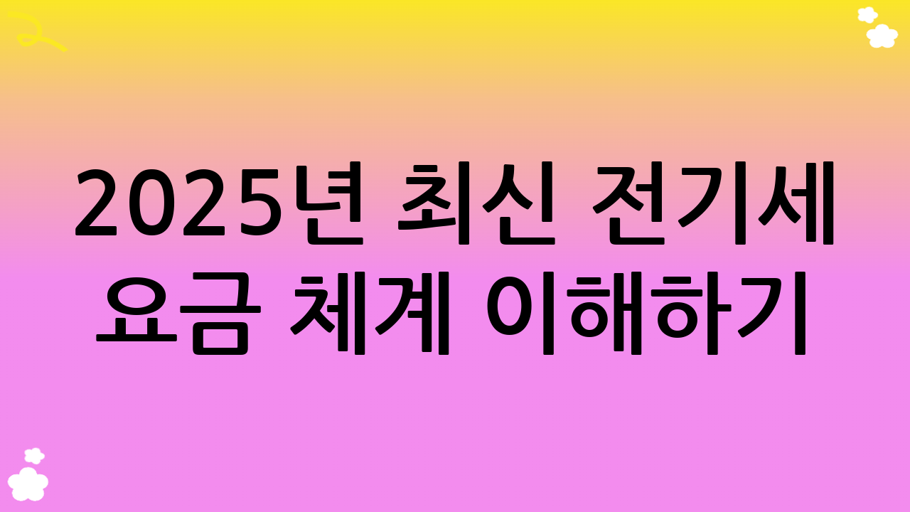 2025년 최신 전기세 요금 체계 이해하기: 효율적인 전기세 아끼는 법의 시작