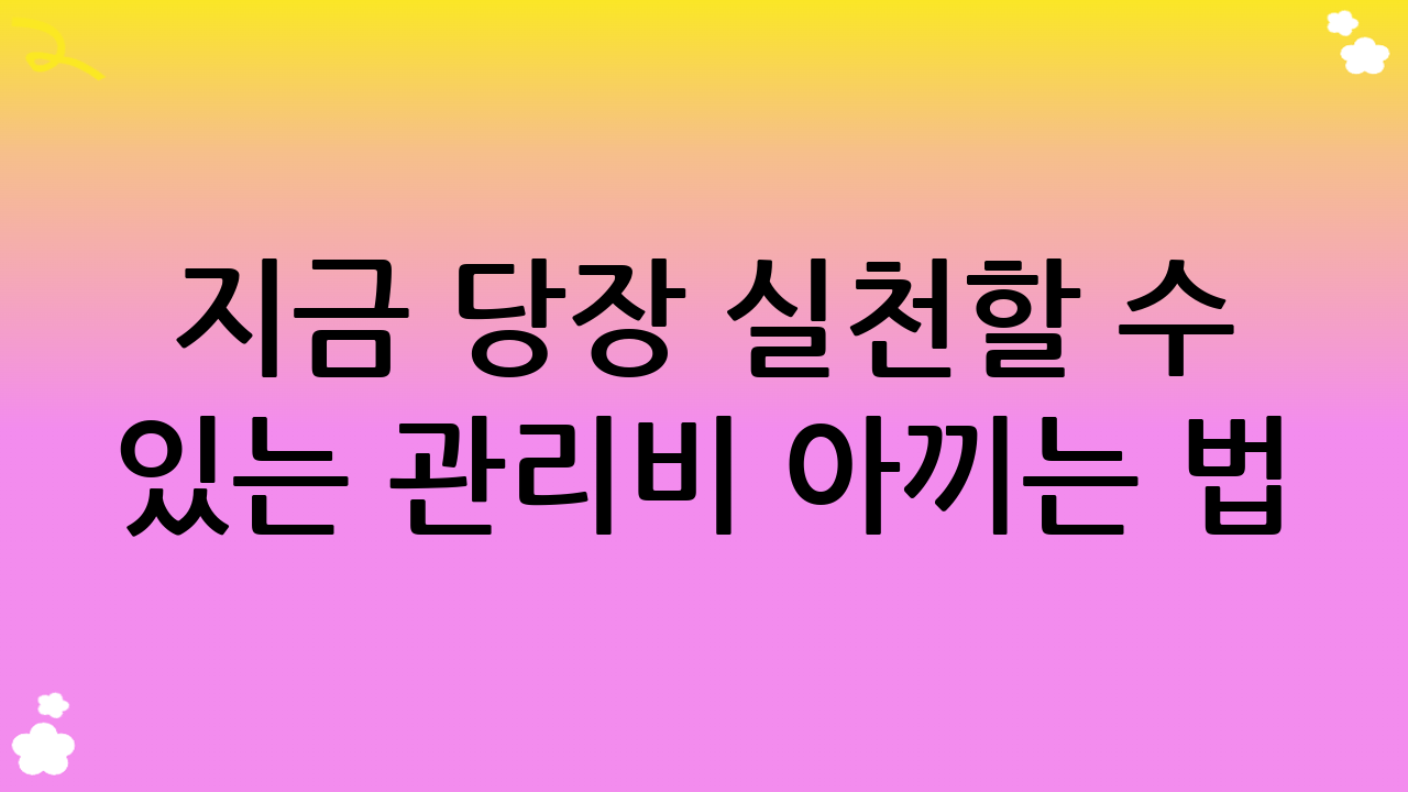 지금 당장 실천할 수 있는 관리비 아끼는 법: 똑똑한 생활 습관 만들기