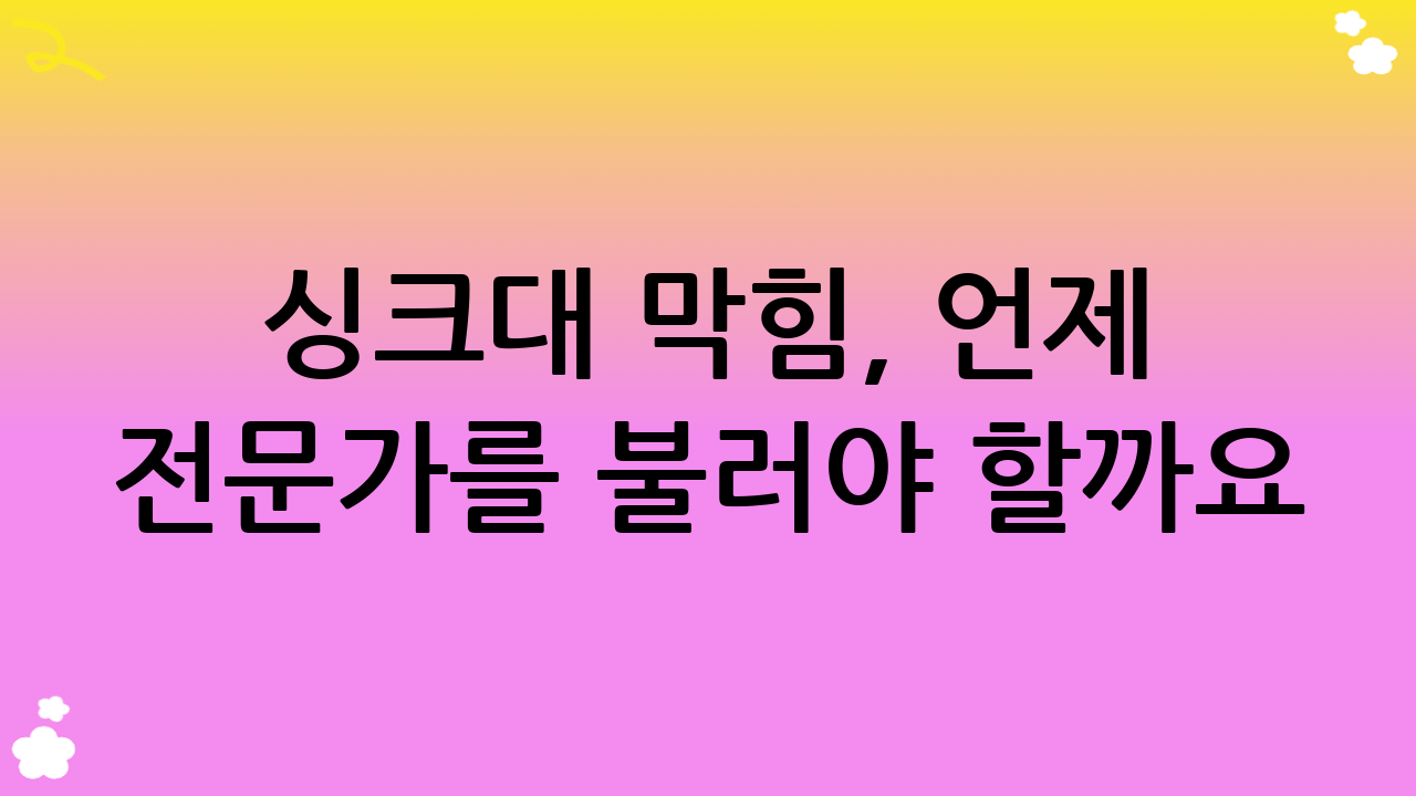 싱크대 막힘, 언제 전문가를 불러야 할까요? 심각한 문제의 신호들