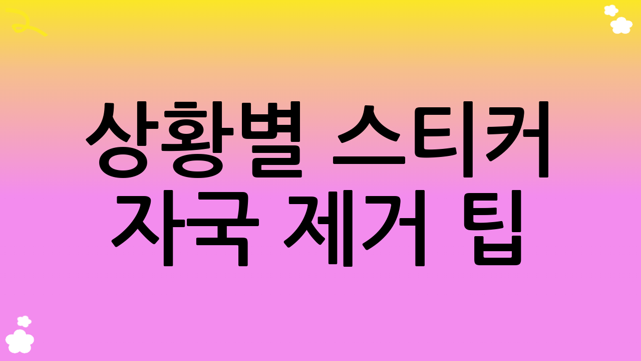 상황별 스티커 자국 제거 팁: 재질에 따른 맞춤형 솔루션