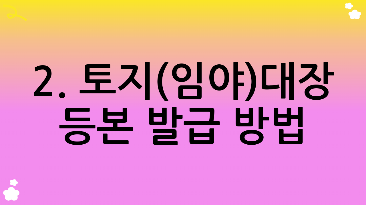 2. 토지(임야)대장 등본 발급 방법