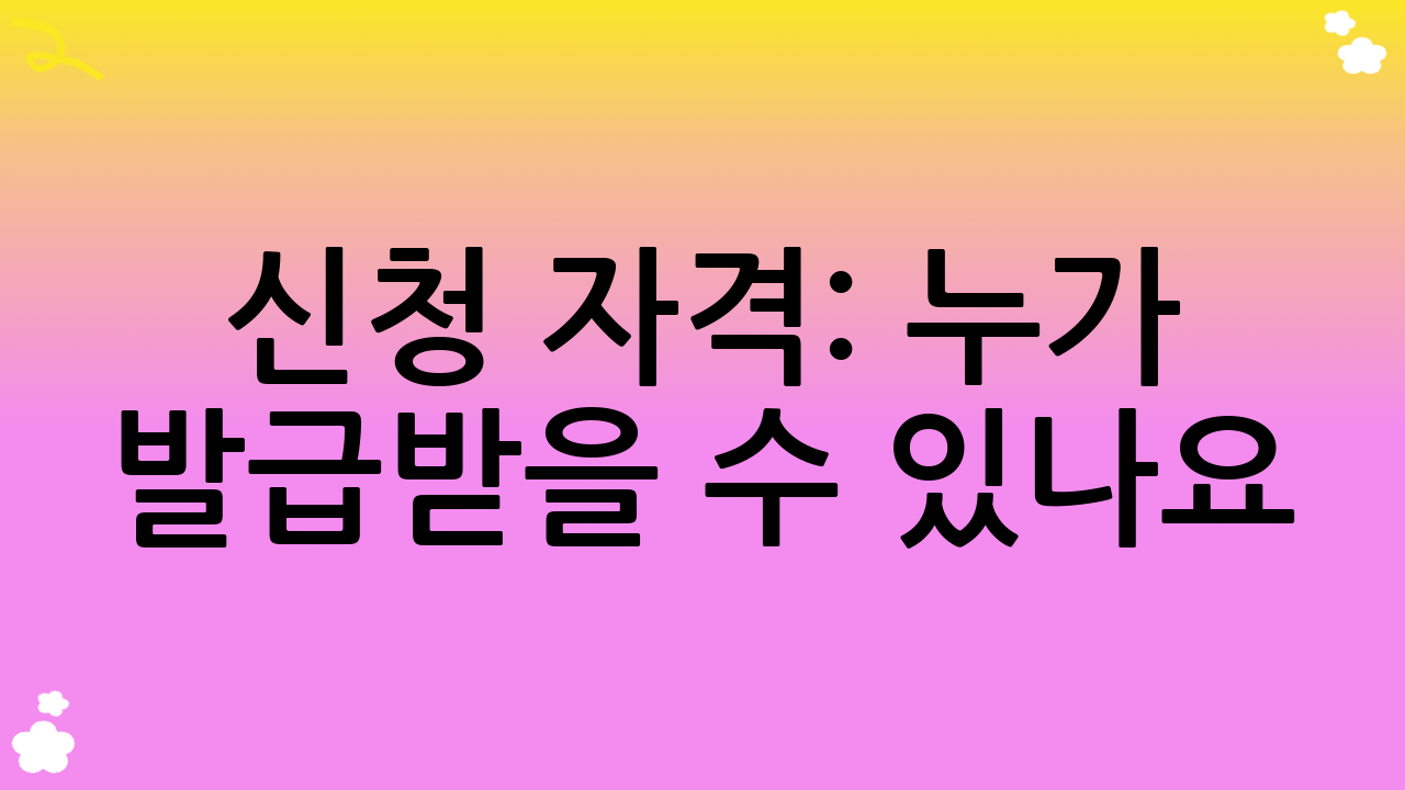 신청 자격: 누가 발급받을 수 있나요?