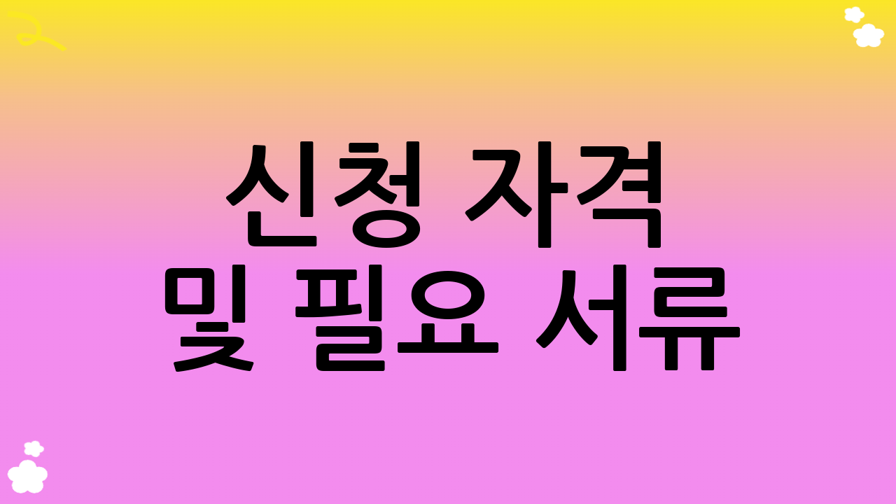 신청 자격 및 필요 서류