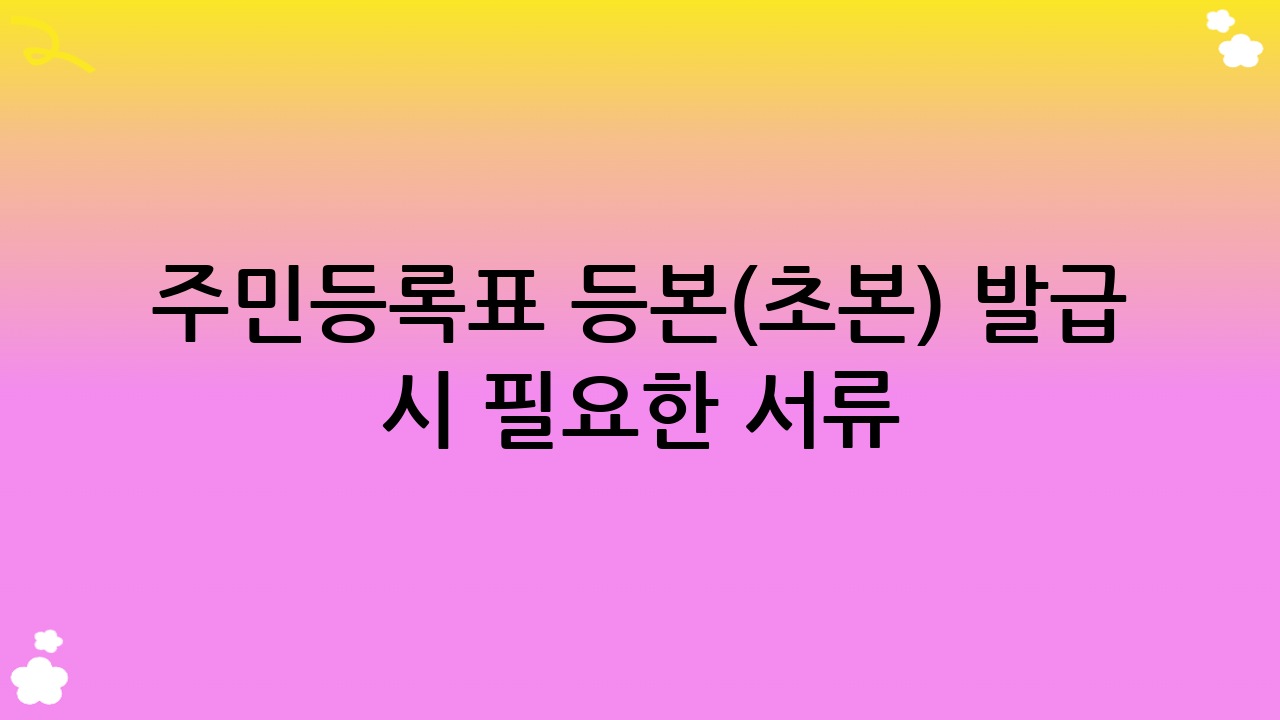주민등록표 등본(초본) 발급 시 필요한 서류
