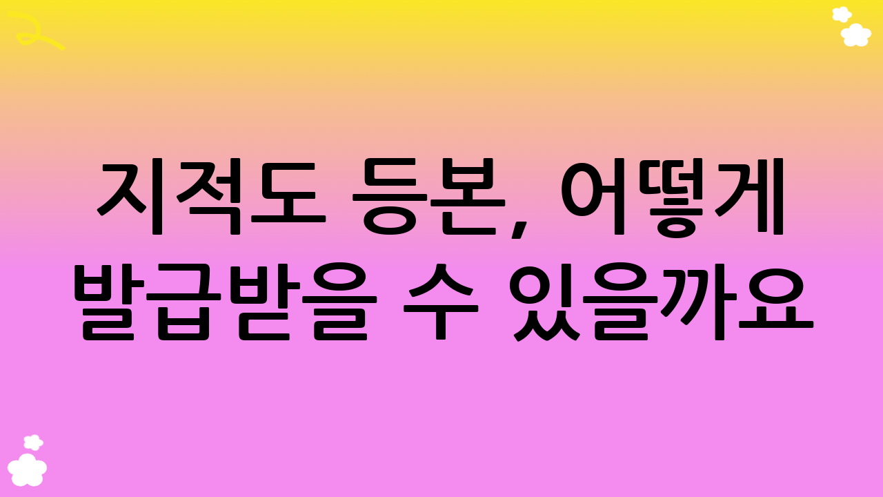 지적도 등본, 어떻게 발급받을 수 있을까요?