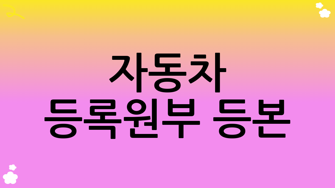 자동차 등록원부 등본(초본) 발급 시 유의사항
