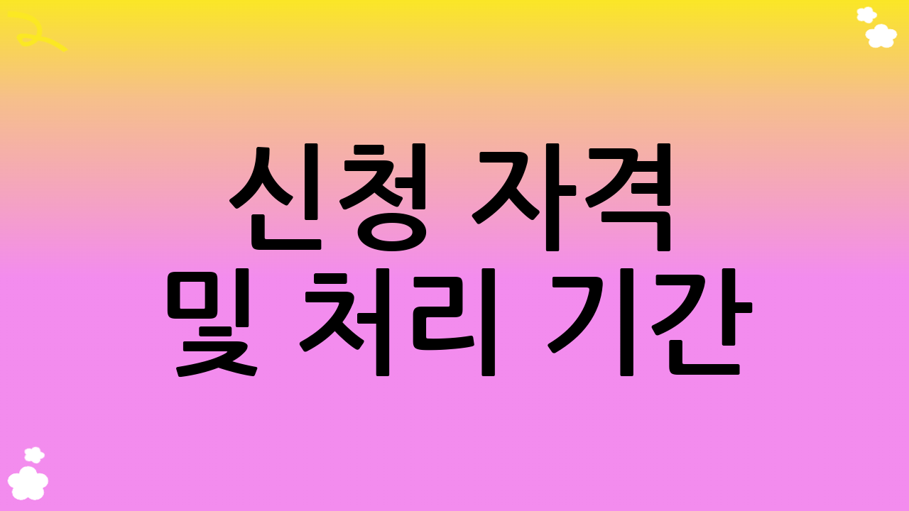 신청 자격 및 처리 기간