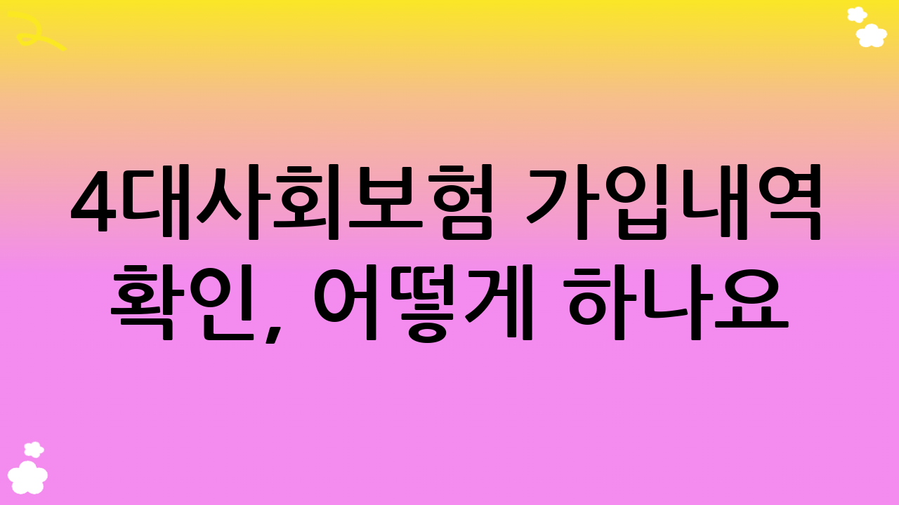 4대사회보험 가입내역 확인, 어떻게 하나요?