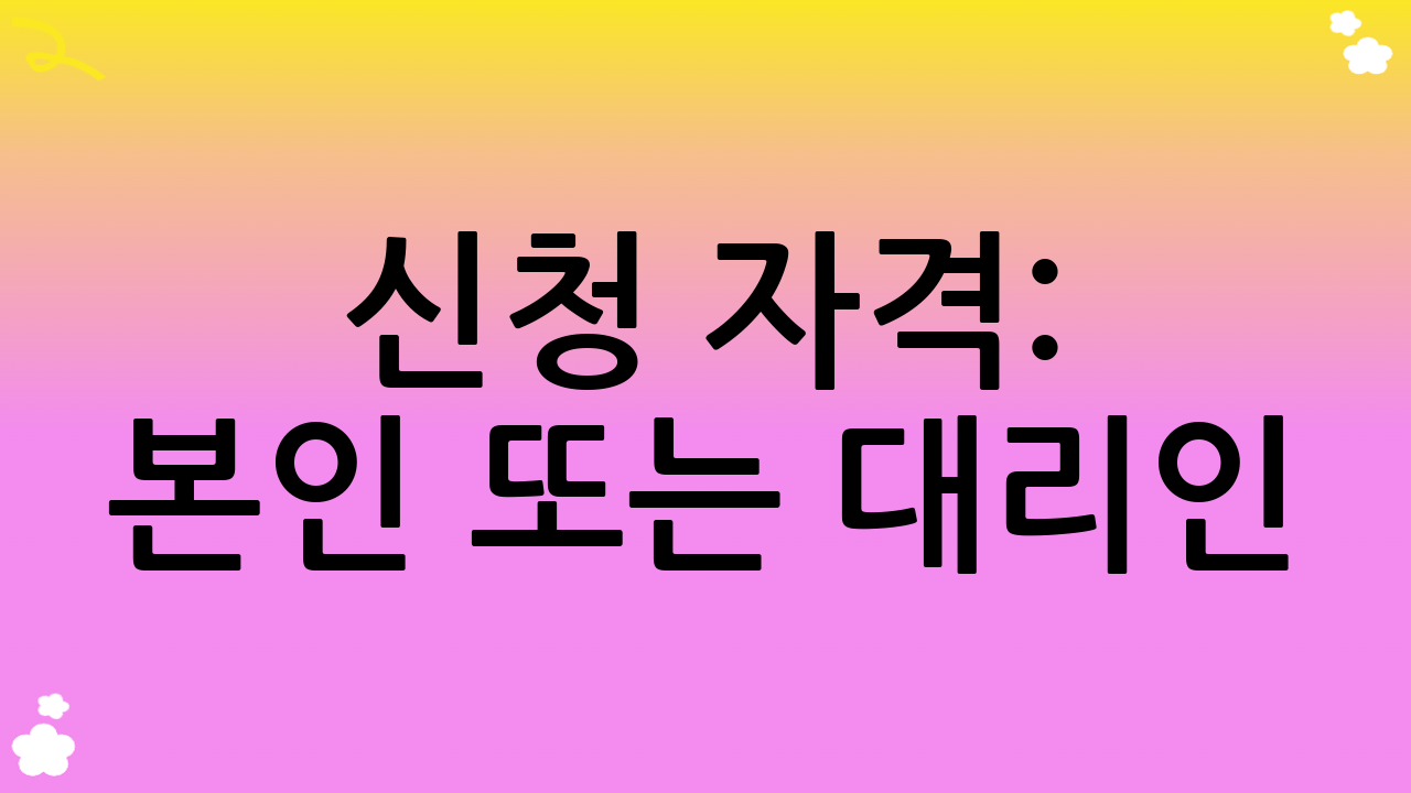 신청 자격: 본인 또는 대리인