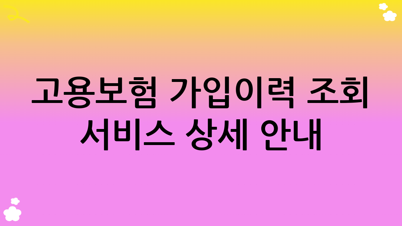 고용보험 가입이력 조회 서비스 상세 안내