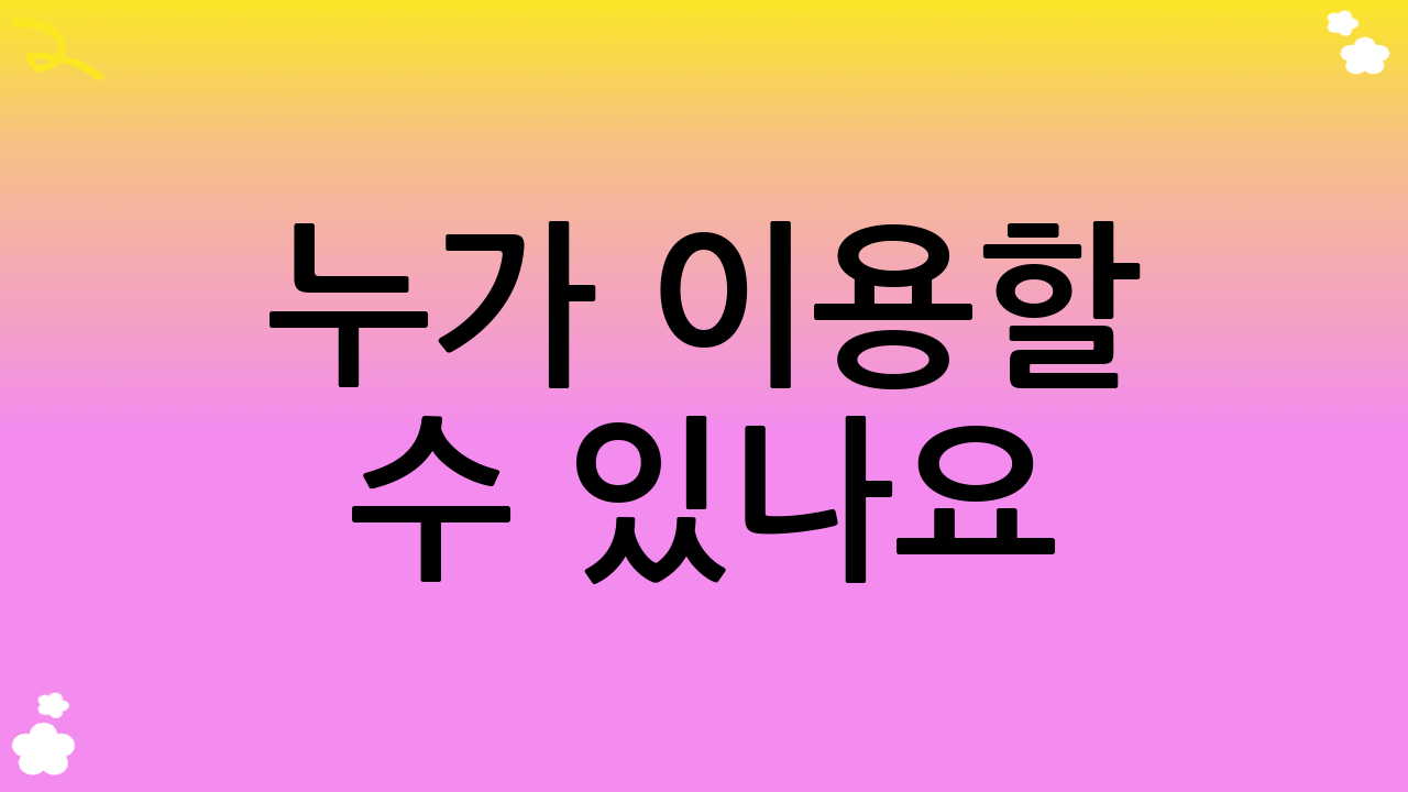 누가 이용할 수 있나요?